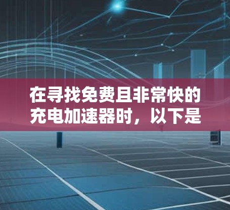 在寻找免费且非常快的充电加速器时,以下是一些推荐的工具,它们在功能、效率和使用简单性上表现出色,适合个人用户 在寻找免费且非常快的充电加速器时,以下是一些推荐的工具,它们在功能、效率和使用简单性上表现出色,适合个人用户