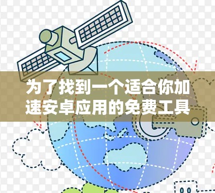 为了找到一个适合你加速安卓应用的免费工具,以下是一步步的解决方案