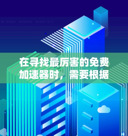 在寻找最厉害的免费加速器时，需要根据具体需求和场景选择合适的工具。以下是一些常见的免费加速器推荐，供您参考
