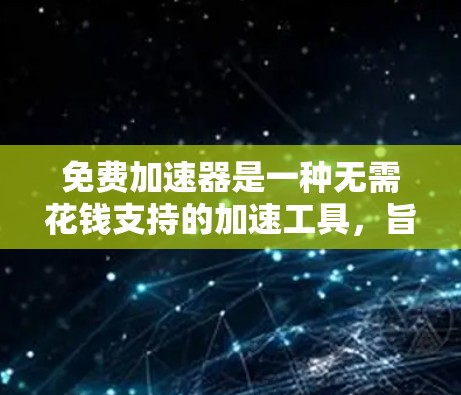 免费加速器是一种无需花钱支持的加速工具，旨在帮助用户提升手机或电脑的性能。以下是一些推荐的免费加速器，以及它们的特点