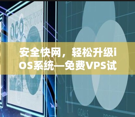 安全快网,轻松升级iOS系统—免费VPS试用加速器全面解析
