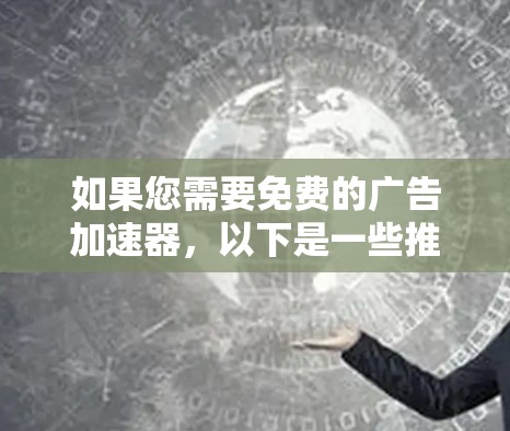 如果您需要免费的广告加速器，以下是一些推荐的选项，每个都有其优缺点，建议根据您的需求选择合适的