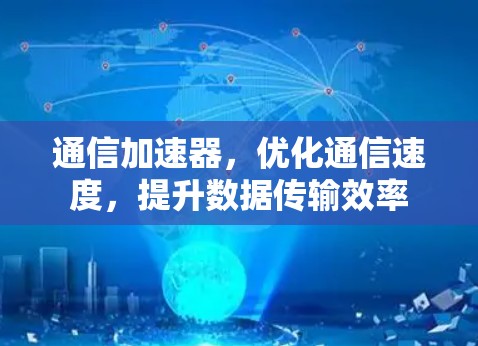 通信加速器，优化通信速度，提升数据传输效率