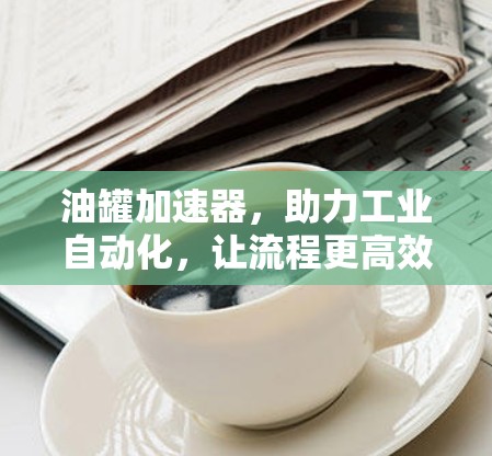 油罐加速器，助力工业自动化，让流程更高效！