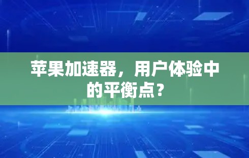 苹果加速器,用户体验中的平衡点?