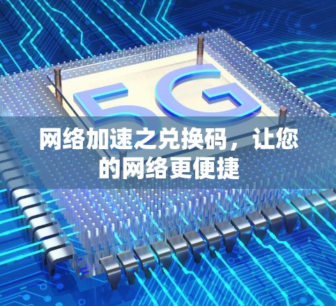 网络加速之兑换码,让您的网络更便捷