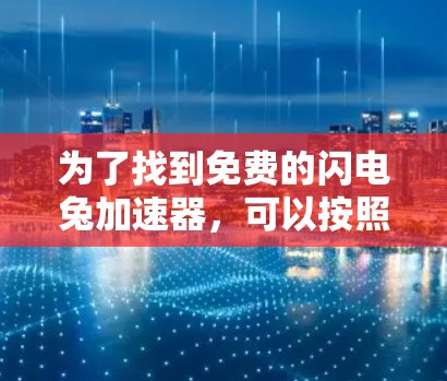 为了找到免费的闪电兔加速器,可以按照以下步骤进行
