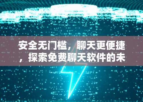 安全无门槛，聊天更便捷，探索免费聊天软件的未来
