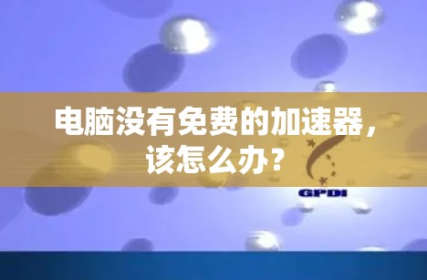 电脑没有免费的加速器，该怎么办？