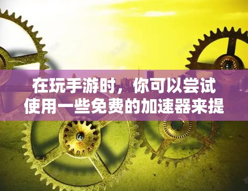 在玩手游时，你可以尝试使用一些免费的加速器来提升游戏速度。以下是一些常见的方法