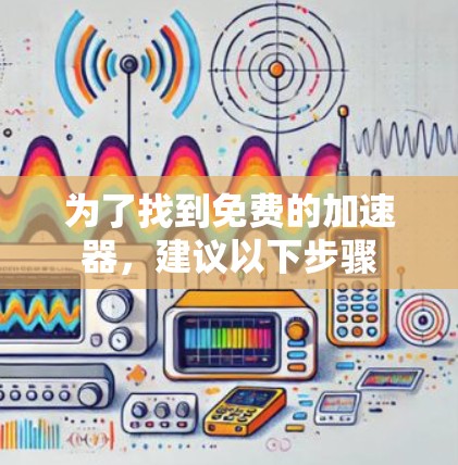 为了找到免费的加速器，建议以下步骤