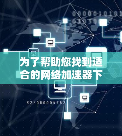 为了帮助您找到适合的网络加速器下载,以下是一些策略性建议