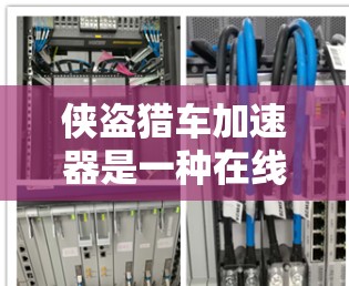 侠盗猎车加速器是一种在线服务，通常提供免费加速功能，适用于用户在车辆上测试和练习速度。以下是关于该服务的详细信息