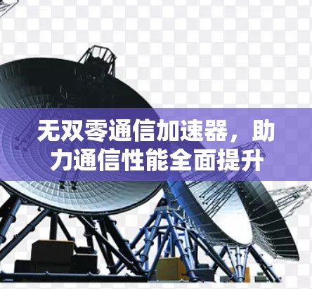 无双零通信加速器,助力通信性能全面提升