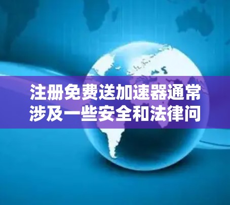 注册免费送加速器通常涉及一些安全和法律问题,建议您在使用加速器时注意以下几点