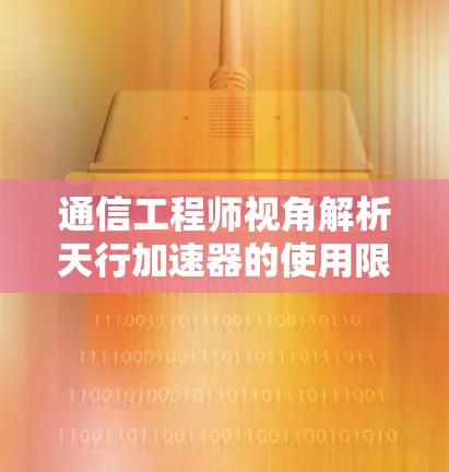 通信工程师视角解析天行加速器的使用限制与选择 通信工程师视角解析天行加速器的使用限制与选择