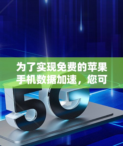 为了实现免费的苹果手机数据加速,您可以按照以下步骤操作