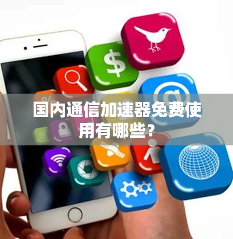 国内通信加速器免费使用有哪些?