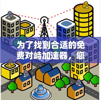 为了找到合适的免费对峙加速器,您可以按照以下步骤进行