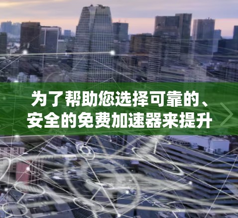 为了帮助您选择可靠的、安全的免费加速器来提升计算机性能,以下是一些系统性的建议和步骤