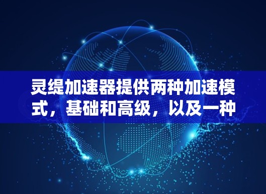 灵缇加速器提供两种加速模式，基础和高级，以及一种自动模式。以下是详细的使用步骤