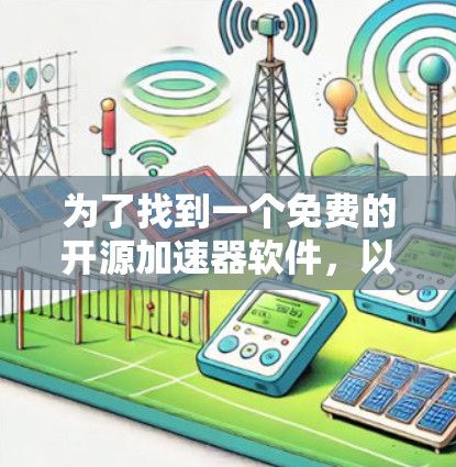 为了找到一个免费的开源加速器软件,以下是一些推荐