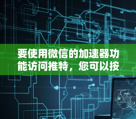 要使用微信的加速器功能访问推特,您可以按照以下步骤操作