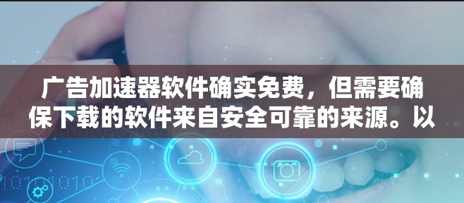 广告加速器软件确实免费,但需要确保下载的软件来自安全可靠的来源。以下是一些常见的免费广告加速器推荐,供您参考