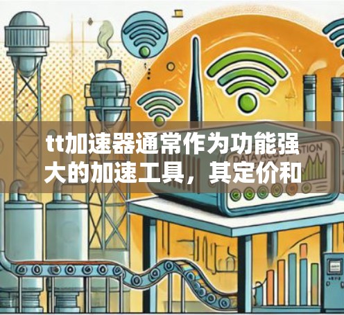 tt加速器通常作为功能强大的加速工具，其定价和免费功能取决于平台和地区。以下是对tt加速器功能和定价的详细分析