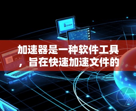 加速器是一种软件工具,旨在快速加速文件的下载或上传。以下是对accelerator的详细分析和建议