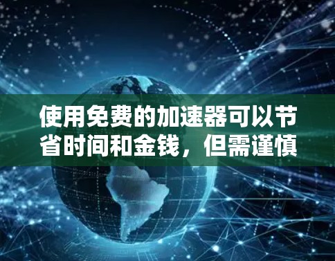 使用免费的加速器可以节省时间和金钱,但需谨慎操作,确保安全。以下是详细步骤