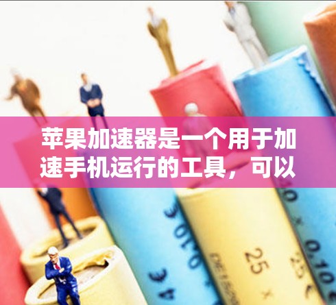 苹果加速器是一个用于加速手机运行的工具,可以帮助提升手机的性能。以下是使用苹果加速器的具体步骤