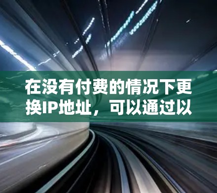 在没有付费的情况下更换IP地址,可以通过以下步骤实现