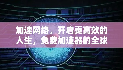 加速网络,开启更高效的人生,免费加速器的全球影响力与未来趋势