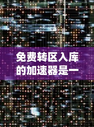 免费转区入库的加速器是一个复杂的政策组合,涉及多个关键因素,以下是对这些因素的系统性分析