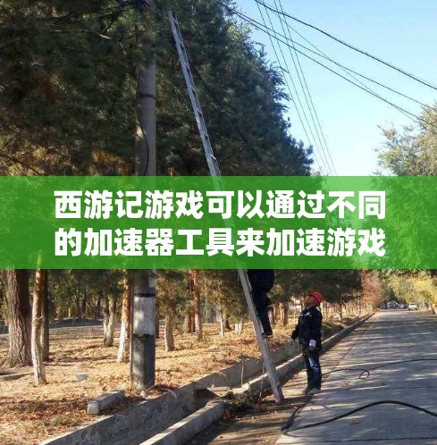 西游记游戏可以通过不同的加速器工具来加速游戏,具体取决于你的需求和预算。以下是关于如何免费使用西游记加速器的一些信息和建议