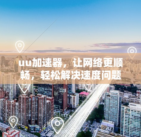 uu加速器,让网络更顺畅,轻松解决速度问题