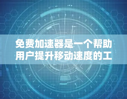 免费加速器是一个帮助用户提升移动速度的工具，广泛应用于游戏、聊天、搜索等多场景中。以下是对其进行全面的分析
