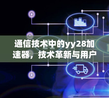 通信技术中的yy28加速器，技术革新与用户体验的完美结合