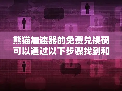 熊猫加速器的免费兑换码可以通过以下步骤找到和使用