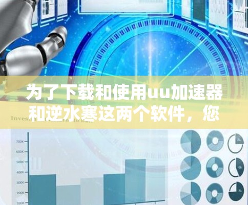 为了下载和使用uu加速器和逆水寒这两个软件,您可以按照以下步骤操作
