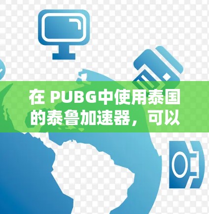 在 PUBG中使用泰国的泰鲁加速器,可以显著提高你的游戏速度和攻击效率。以下是详细的步骤指南,帮助你高效地使用泰鲁加速器