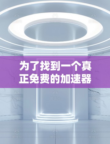 为了找到一个真正免费的加速器,以下是一些推荐和建议