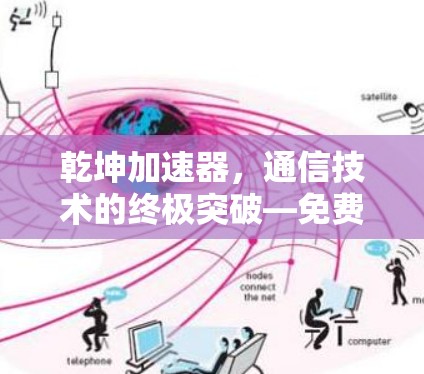 乾坤加速器，通信技术的终极突破—免费版解密你的通信瓶颈