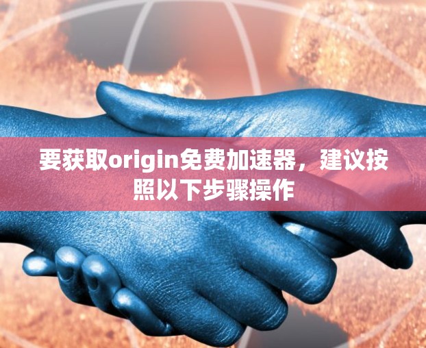 要获取origin免费加速器,建议按照以下步骤操作