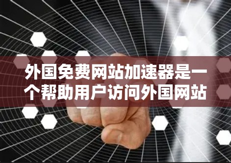 外国免费网站加速器是一个帮助用户访问外国网站的工具，但用户希望使用免费的加速服务。以下是一些推荐的免费网站加速器，这些工具可以帮助用户快速访问外国网站，同时提供详细的网站分析和性能反馈