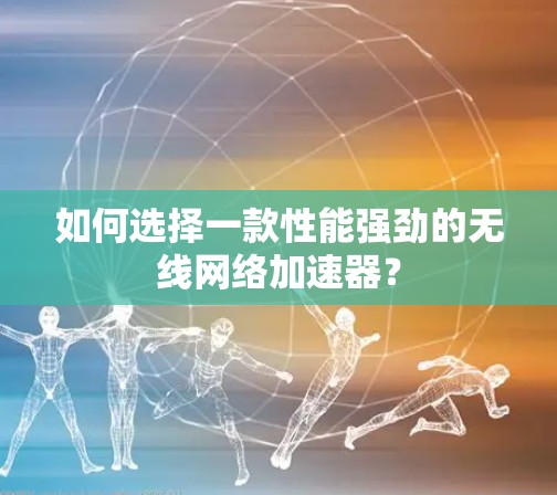 如何选择一款性能强劲的无线网络加速器?
