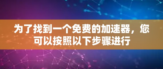 为了找到一个免费的加速器，您可以按照以下步骤进行