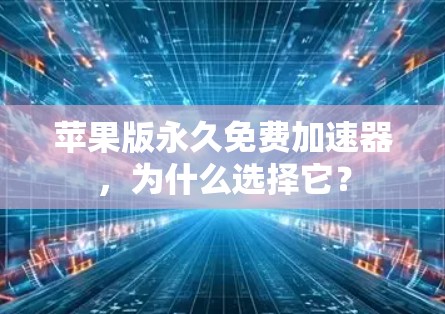 苹果版永久免费加速器,为什么选择它?