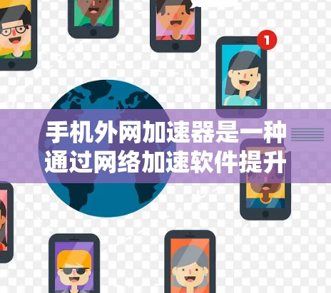 手机外网加速器是一种通过网络加速软件提升数据传输速度的工具,但需要注意的是,使用外网加速器可能会对手机设备产生一定的影响,比如影响数据恢复、存储空间等。以下是一些常见的外网加速器软件及其特点